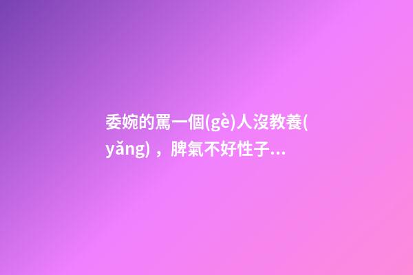 委婉的罵一個(gè)人沒教養(yǎng)，脾氣不好性子傲